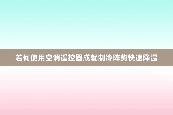 若何使用空调遥控器成就制冷阵势快速降温