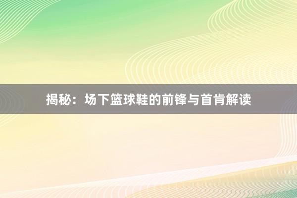 揭秘：场下篮球鞋的前锋与首肯解读