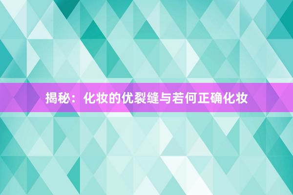 揭秘：化妆的优裂缝与若何正确化妆