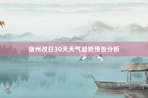 宿州改日30天天气趋势预告分析